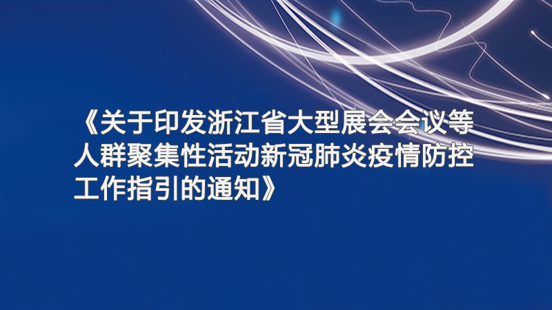 《关于印发浙江省大型展会会议等人群聚集性活动新冠肺炎疫情防控工作指引的通知》